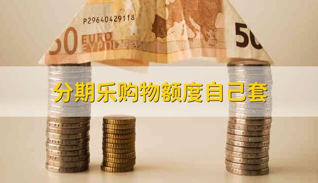 分期乐购物额度自己套 ，分期乐自己套额度